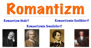 Romantizm, Romantizm nedir, Romantizmin doğuşu, Romantizmin temsilcileri, Romantizm özellikleri, Romantizmin özellikleri